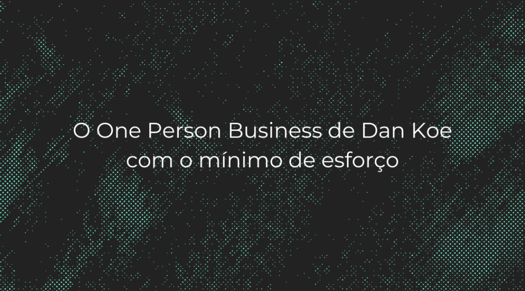 O One Person Business de Dan Koe com o mínimo de esforço